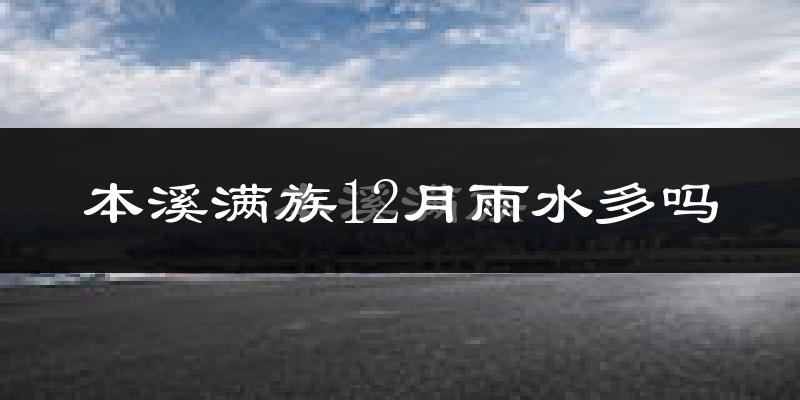 本溪满族12月雨水多吗?