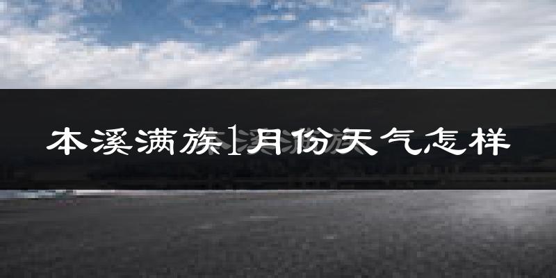 本溪满族自治县1月份天气如何?很冷吗?