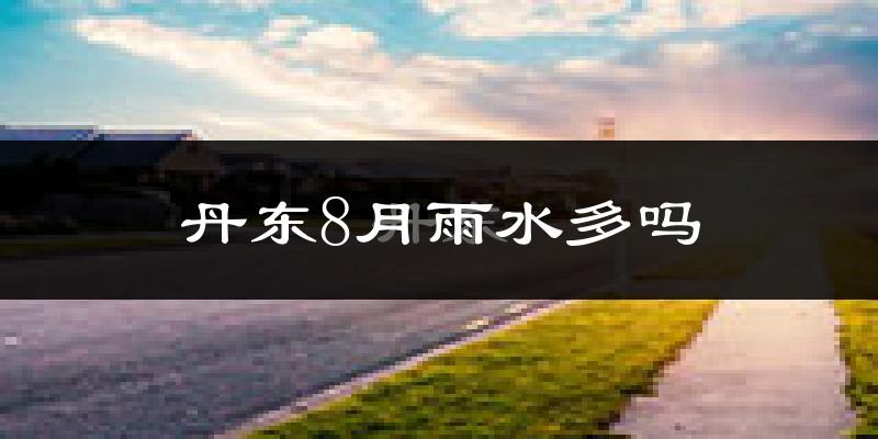 丹东8月雨水多吗?