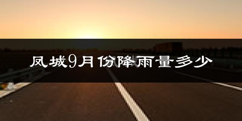 凤城9月份降雨量多少?凤城九月下雨多吗?