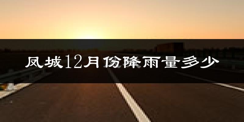 凤城12月份降雨量多少?凤城十二月下雨多吗?