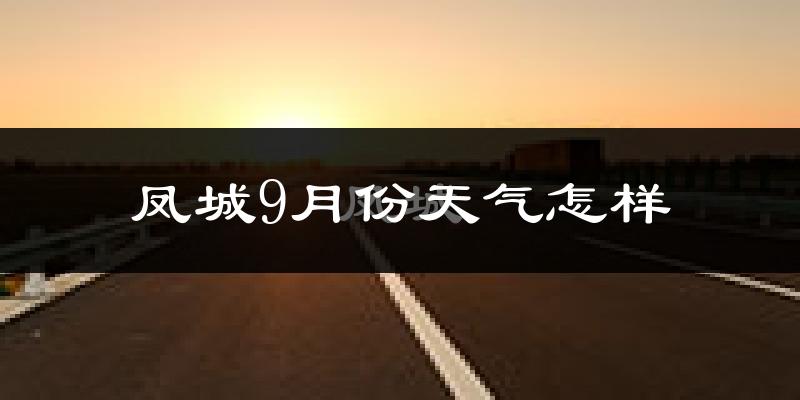 凤城9月份天气怎样?凤城九月热吗?
