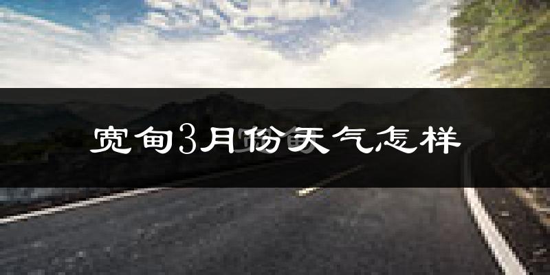 宽甸满族自治县3月份天气如何?还冷吗?