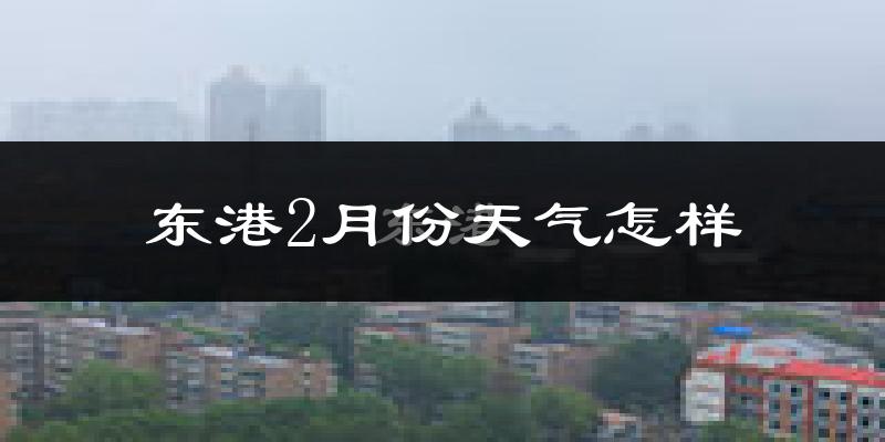 东港市2月份天气如何?很冷吗?