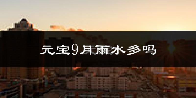 元宝9月雨水多吗?