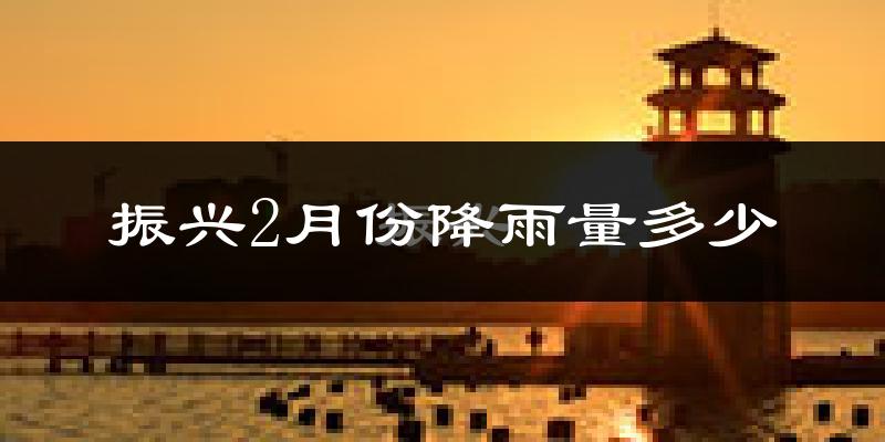 振兴2月份降雨量多少?振兴二月下雨多吗?