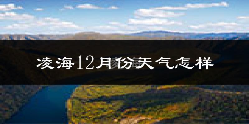 凌海12月份天气怎样?凌海十二月冷不冷?