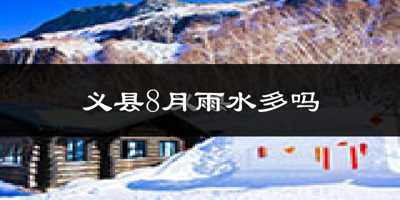 义县8月雨水多吗?