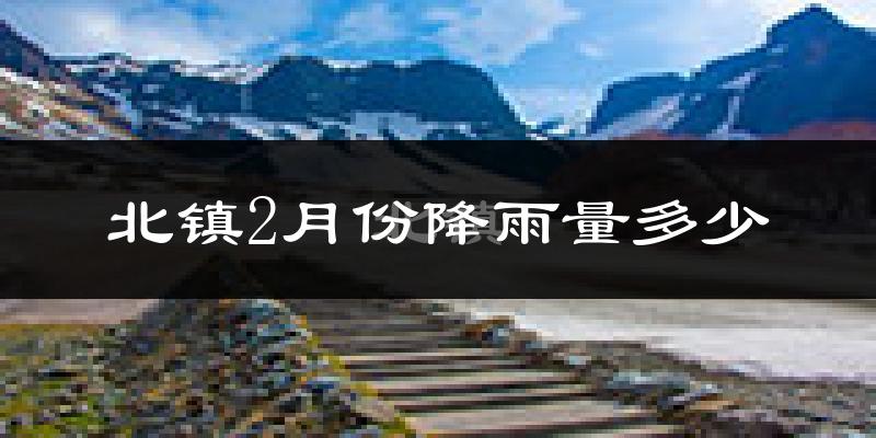 北镇2月份降雨量多少?北镇二月下雨多吗?