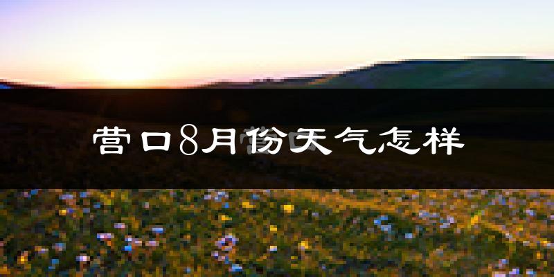 营口市8月份天气如何?很热吗?