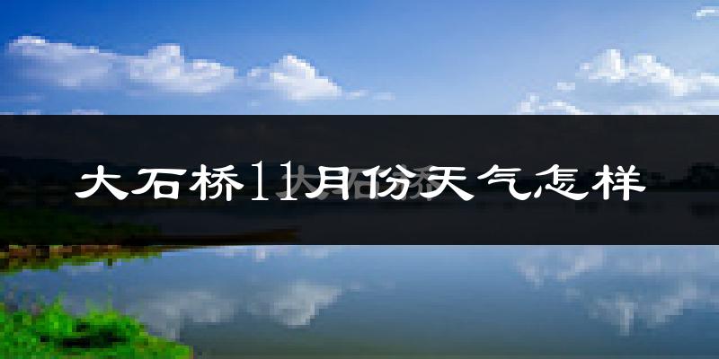 大石桥11月份天气怎样?大石桥十一月冷不冷?