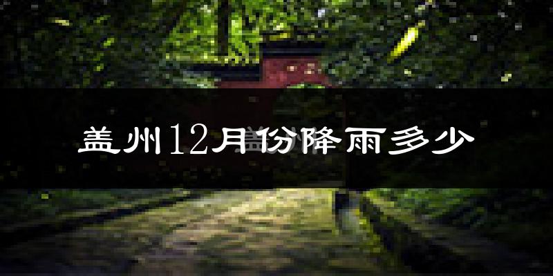 盖州12月份降雨多少?