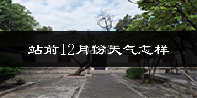 站前12月份天气怎样?站前十二月冷吗?