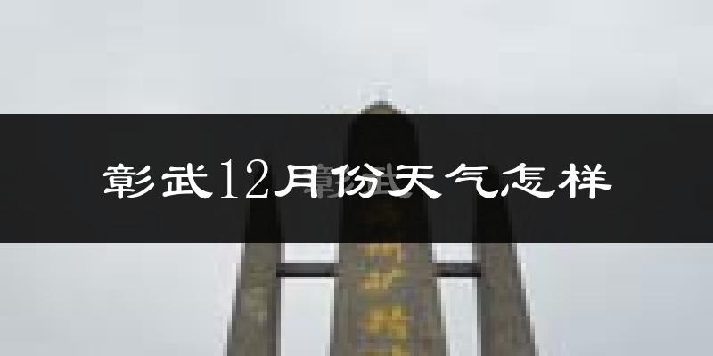彰武12月份天气怎样?彰武十二月冷不冷?