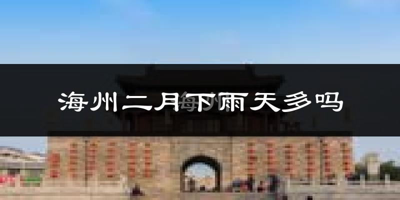 海州二月下雨天多吗?海州2月份降雨量多少?