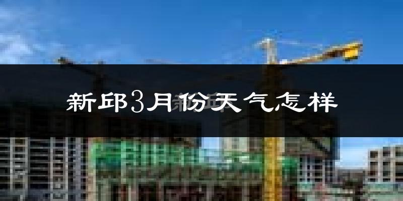 新邱3月份天气怎样?新邱三月冷不冷?
