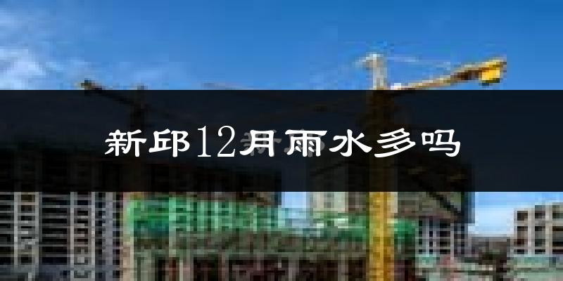 新邱12月雨水多吗?