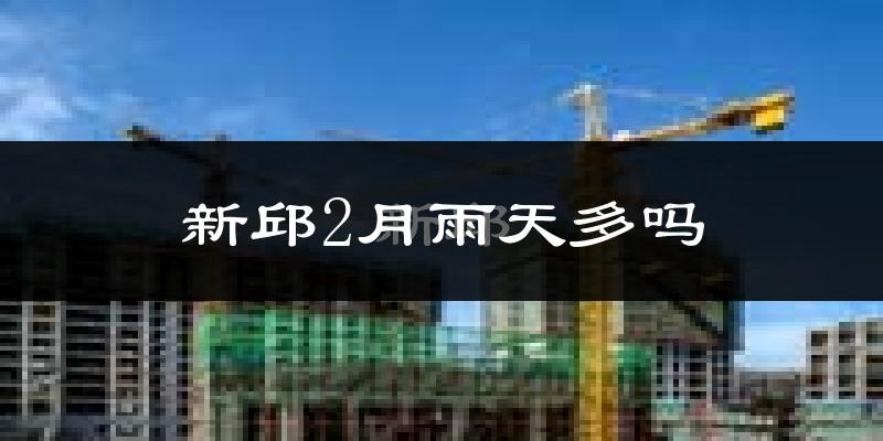 新邱2月雨天多吗?