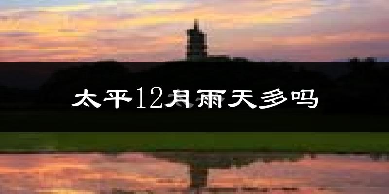 太平12月雨天多吗?