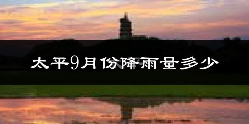 太平9月份降雨量多少?太平九月下雨多吗?