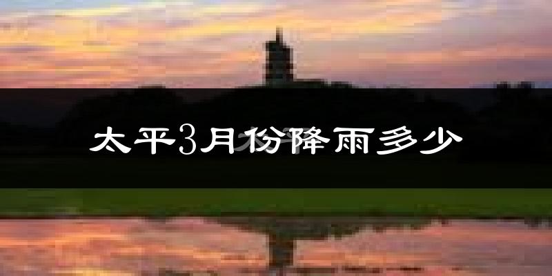 太平3月份降雨多少?
