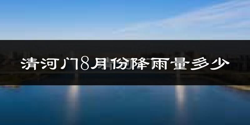 清河门8月份降雨量多少?清河门八月下雨多吗?