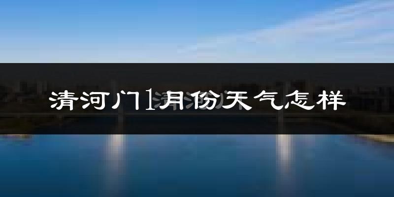 清河门1月份天气怎样?清河门一月冷不冷?