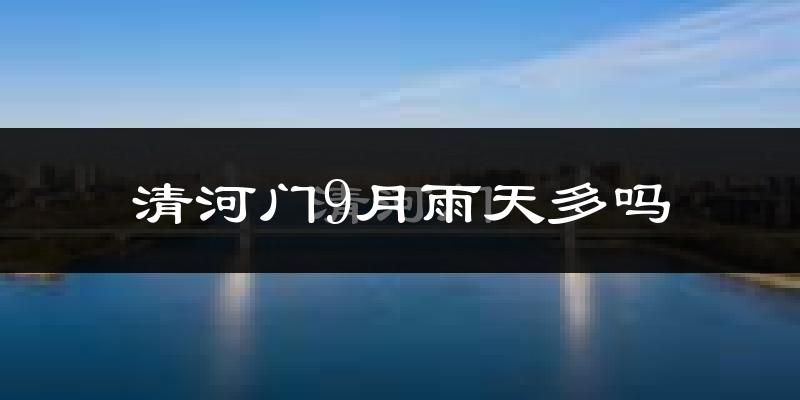 清河门9月雨天多吗?