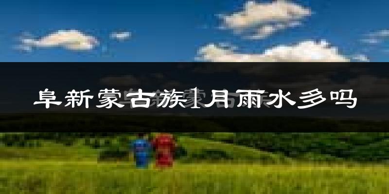阜新蒙古族1月雨水多吗?