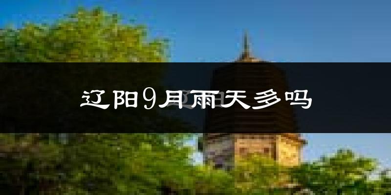 辽阳9月雨天多吗?