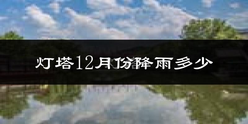 灯塔12月份降雨多少?