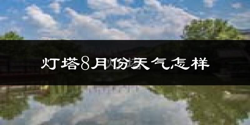 灯塔市8月份天气如何?很热吗?