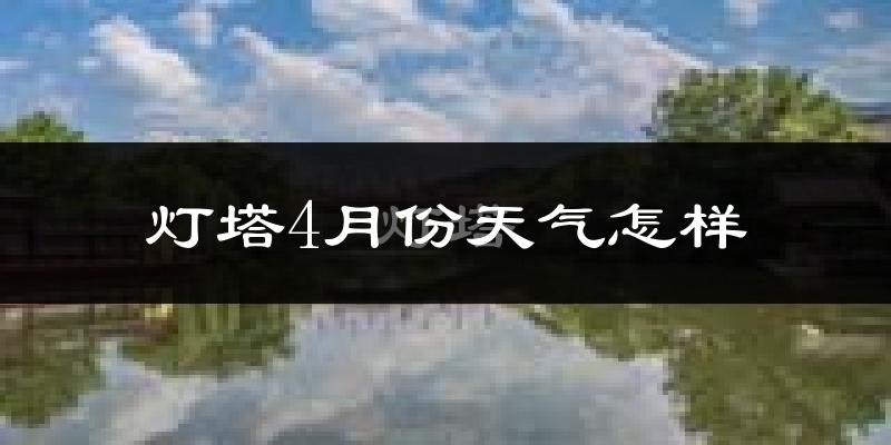 灯塔市4月份天气如何?冷热情况怎么样?