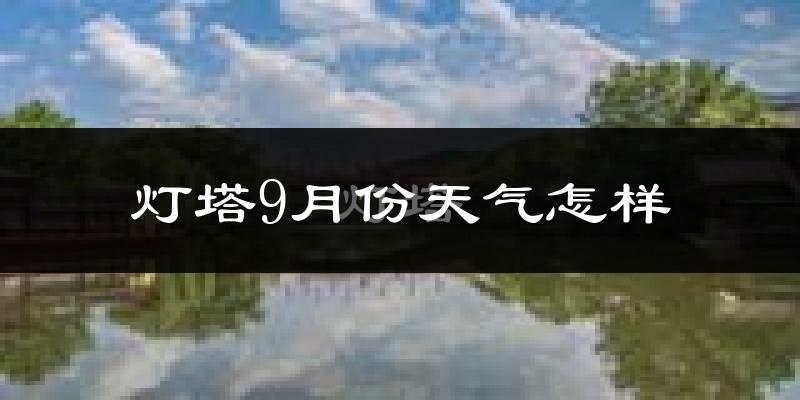 灯塔9月份天气怎样?灯塔九月热吗?