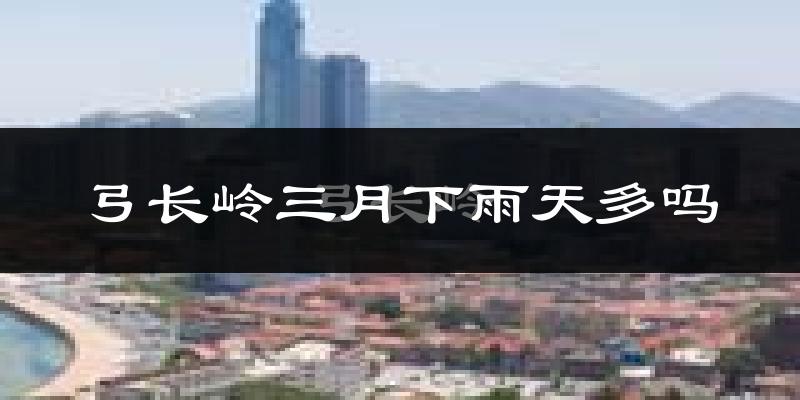 弓长岭三月下雨天多吗?弓长岭3月份降雨量多少?