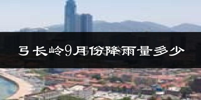 弓长岭9月份降雨量多少?弓长岭九月下雨多吗?