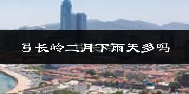 弓长岭二月下雨天多吗?弓长岭2月份降雨量多少?