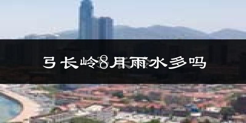 弓长岭8月雨水多吗?