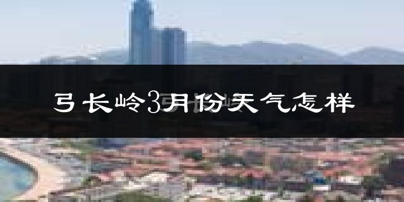 弓长岭3月份天气怎样?弓长岭三月冷吗?