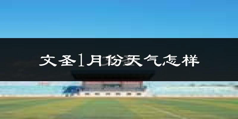 文圣1月份天气怎样?文圣一月冷不冷?