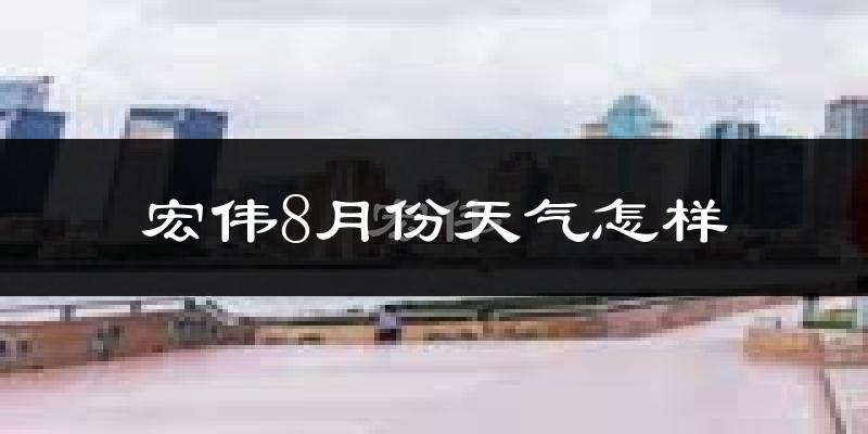 宏伟8月份天气怎样?宏伟八月热不热?