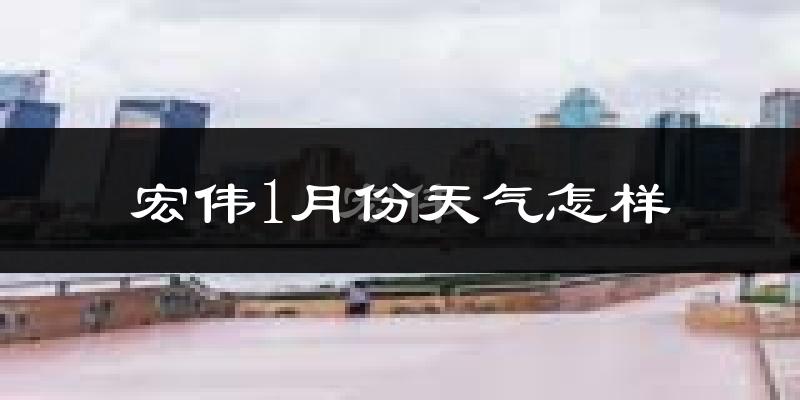 宏伟1月份天气怎样?宏伟一月冷吗?