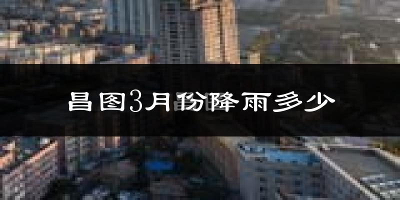 昌图3月份降雨多少?