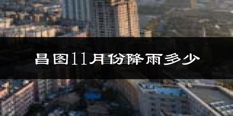 昌图11月份降雨多少?
