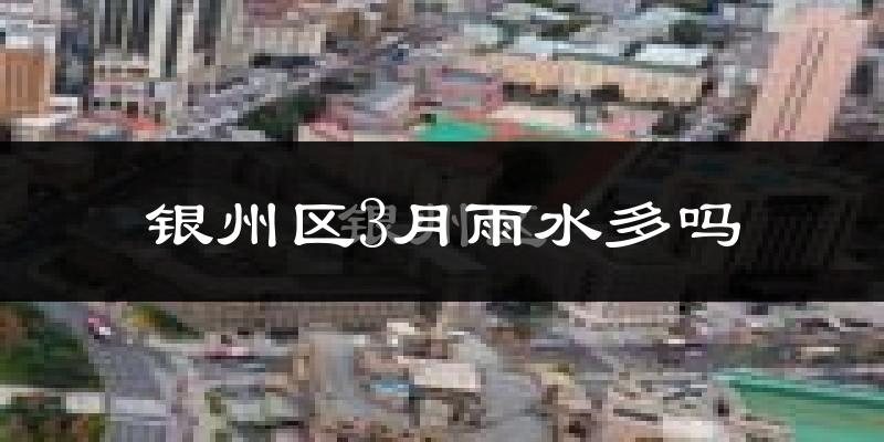 银州区3月雨水多吗?