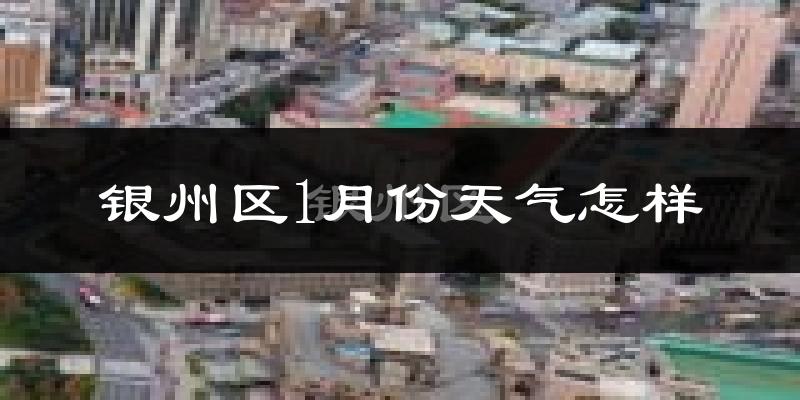 银州区1月份天气怎样?银州区一月冷吗?