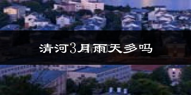 清河3月雨天多吗?