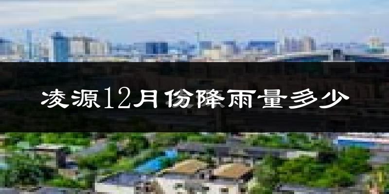 凌源12月份降雨量多少?凌源十二月下雨多吗?