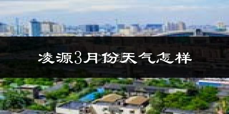 凌源市3月份天气如何?天气冷热情况分析