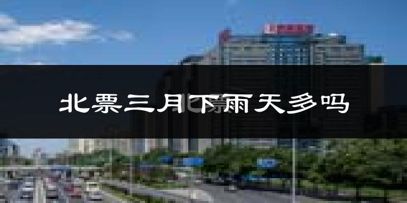 北票三月下雨天多吗?北票3月份降雨量多少?